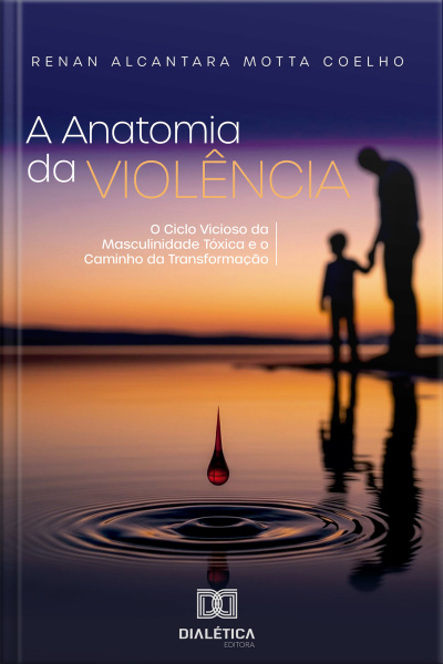 A Anatomia Da Violência: O Ciclo Vicioso Da Masculinidade Tóxica E O Caminho Da Transformação