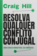 Resolva Qualquer Conflito Conjugal: (em Cinco Minutos, Ou Menos)