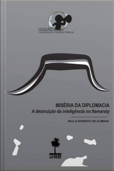 Miséria Da Diplomacia: A Destruição Da Inteligência No Itamaraty