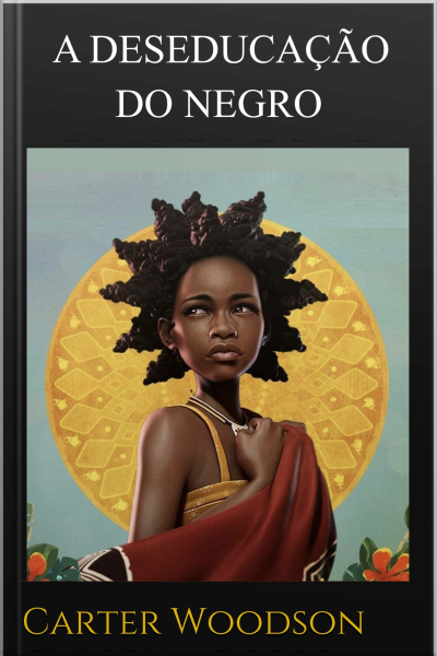 A Deseducação Do Negro: Carter G. Woodson