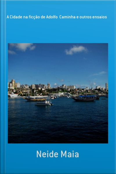 A Cidade Na Ficção De Adolfo Caminha E Outros Ensaios