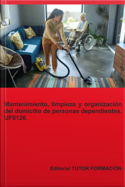 Mantenimiento, Limpieza Y Organización Del Domicilio De Personas Dependientes. Uf0126.