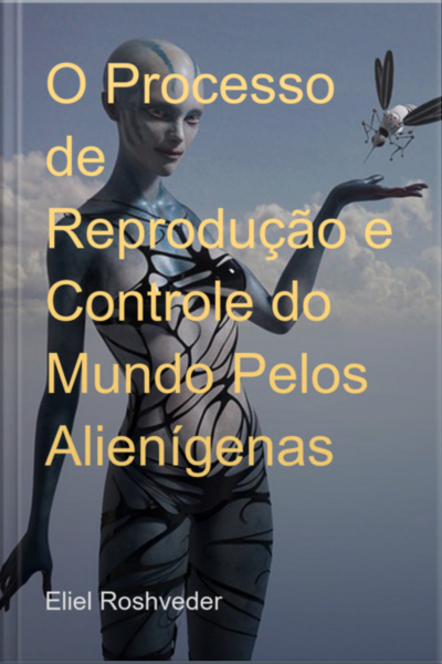 O Processo De Reprodução E Controle Do Mundo Pelos Alienígenas