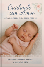 Cuidando Com Amor: Guia Completo Para Pais, Colecionadores E Amantes De Bebês Reborn