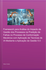 Framework Para Análise Do Impacto Da Gestão Dos Processos Na Predição De Falhas No Processo De Conformação Mecânica Com Aplicação De Técnicas De Ia Mediante A Aplicação Da Gestão 5.0