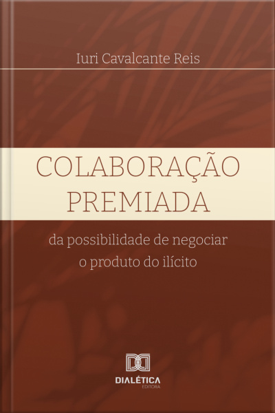 Colaboração Premiada: Da Possibilidade De Negociar O Produto do ilícito