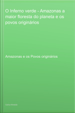 O Inferno Verde - Amazonas A Maior Floresta Do Planeta E Os Povos Originários