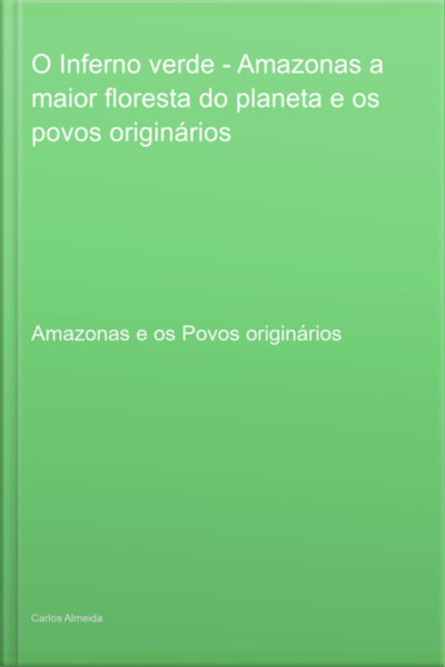 O Inferno Verde - Amazonas A Maior Floresta Do Planeta E Os Povos Originários
