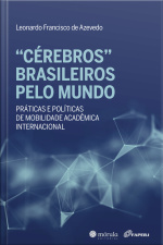 cérebros Brasileiros Pelo Mundo: Práticas E Políticas De Mobilidade Acadêmica Internacional