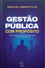 Gestão Pública Com Propósito: Práticas Para Uma Administração Eficaz, Humana E Inovadora