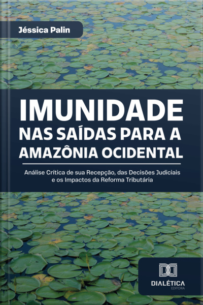 Imunidade Nas Saídas Para A Amazônia Ocidental: Análise Crítica De Sua Recepção, Das Decisões Judiciais E Os Impactos Da Reforma Tributária
