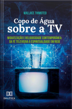 Copo De Água Sobre A Tv: Midiatização E Religiosidade Contemporânea – Da Fé Televisiva À Espiritualidade Em Rede