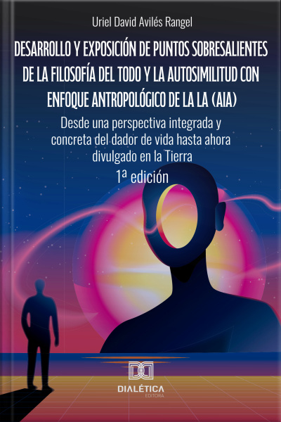 Desarrollo Y Exposición De Puntos Sobresalientes De La Filosofía Del Todo Y La Autosimilitud Con Enfoque Antropológico De La La (aia). Desde Una Perspectiva Integrada Y Concreta Del Dador De Vida Hasta Ahora Divulgado En La Tierra