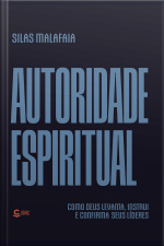 Autoridade Espiritual: Como Deus Levanta, Instrui E Confirma Seus Líderes