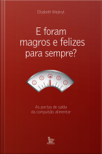 E Foram Magros E Felizes Para Sempre? As Portas De Saída Da Compulsão Alimentar