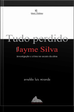 Tudo Perdido Para Jayme Silva: Investigação E Crime No Escuro Da Alma