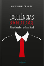 Excelências Bandidas: O Império Da Corrupção No Brasil