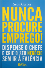 Nunca Procure Emprego!: Dispense O Chefe E Crie O Seu Negócio Sem Ir A Falência