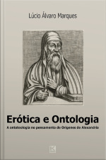 Erótica E Ontologia: A Questão Da Ontoteologia No Pensamento De Orígenes De Alexandria Em Diálogo Com Heidegger, Levinas E Marion