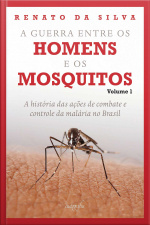 A Guerra Entre Os Homens E Os Mosquitos: A História Das Ações De Combate E Controle Da Malária No Brasil