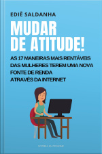 Mudar De Atitude!: As 17 Maneiras Mais Rentáveis Das Mulheres Terem Uma Nova Fonte De Renda Através Da Internet