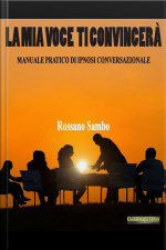 La Mia Voce Ti Convincerà: Manuale Pratico Di Ipnosi Conversazionale