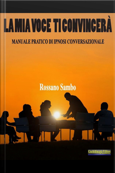La Mia Voce Ti Convincerà: Manuale Pratico Di Ipnosi Conversazionale