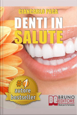 Denti In Salute. Strategie Per Ottenere Sorrisi Splendidi E Denti Bianchi E Perfetti In Adulti E Bambini.