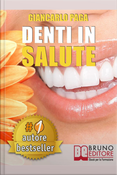 Denti In Salute. Strategie Per Ottenere Sorrisi Splendidi E Denti Bianchi E Perfetti In Adulti E Bambini.