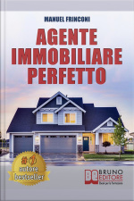 Agente Immobiliare Perfetto: Tecniche E Strategie Per Diventare Un Agente Di Successo E Vendere Case Passando Dalla Vendita Alla Consulenza Immobiliare
