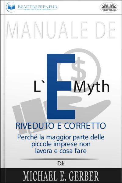 Manuale De Le-myth Riveduto E Corretto: Perché La Maggior Parte Delle Piccole Imprese Non Lavora E Cosa Fare, Di Michael E. Gerber