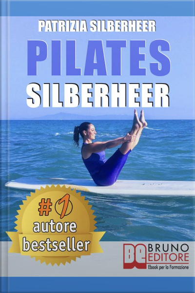 Pilates Silberheer: Il Metodo nuoto Senzacqua E Le Tecniche Di Pilates Per Riconquistare Il Piacere Di Muoversi E Risolvere Dolori Articolari E Muscolari