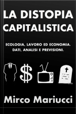La Distopia Capitalistica. Ecologia, Lavoro Ed Economia. Dati, Analisi E Previsioni.