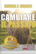 Cambiare Il Passato. Come Trasformare Il Dolore Passato In Crescita Personale E Interiore Per Amare Sé Stessi E Imparare A Sognare.