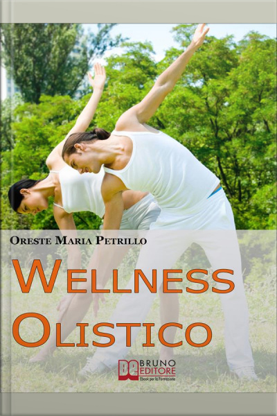 Wellness Olistico. Come Avere Un Corpo Sano E In Forma E Una Mente Forte E Scattante Con Pochi E Semplici Gesti. (ebook Italiano - Anteprima Gratis): Come Avere Un Corpo Sano E In Forma E Una Mente Forte E Scattante Con Pochi E Semplici Gesti