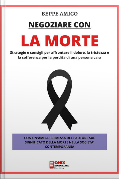 Negoziare Con La Morte: Strategie E Consigli Per Affrontare Il Dolore, La Tristezza E La Sofferenza Per La Perdita Di Una Persona Cara