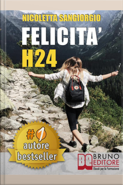Felicità H24: Idee E Consigli Pratici Per Vivere Una Vita Felice E Spensierata 24 Ore Al Giorno E Risorgere Dalle Ceneri Della Depressione E Delle Dipendenze.