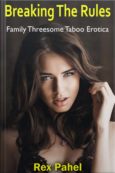 Breaking The Rules: Family Threesome Taboo Erotica