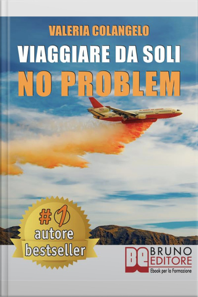 Viaggiare Da Soli No Problem: Come Organizzare Il Proprio Viaggio Perfetto In Italia E Nel Mondo Alla Scoperta Di Sé Stessi E Sentirsi Sicuri