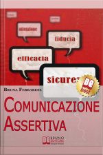 Comunicazione Assertiva. Come Esprimersi In Modo Efficace E Imparare A Dire Di No Con Assertività. (ebook Italiano - Anteprima Gratis): Assertività: Come Esprimersi In Modo Efficace E Imparare A Dire Di No