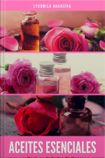 Aceites Esenciales Para Su Salud Y Belleza: Segunda Parte