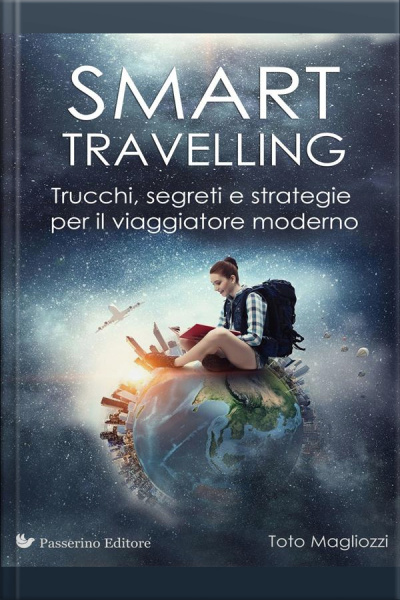 Smart Travelling: Trucchi, Segreti E Strategie Per Il Viaggiatore Moderno