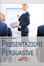 Presentazioni Persuasive. Progettare E Realizzare Esposizioni Efficaci Per Comunicare Idee E Lanciare Prodotti. (ebook Italiano - Anteprima Gratis): Progettare E Realizzare Esposizioni Efficaci Per Comunicare Idee E Lanciare Prodotti