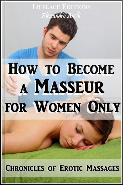 How To Become A Masseur For Women Only (chronicles Of Erotic Massages)