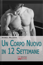 Un Corpo Nuovo In 12 Settimane. Come Ottenere Un Corpo Scolpito E Tonico Con Un Programma Dallenamento Semplice Ed Efficace. (ebook Italiano - Anteprima Gratis): Come Ottenere Un Corpo Scolpito E Tonico Con Un Programma Dallenamento Semplice Ed Efficace