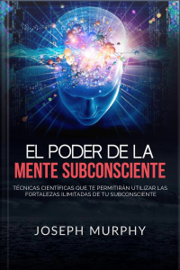 El Poder De La Mente Subconsciente (traducido): Técnicas Científicas Que Te Permitirán Utilizar Las Fortalezas Ilimitadas De Tu Subconsciente