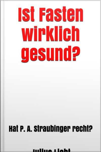 Ist Fasten Wirklich Gesund? : Hat P. A. Straubinger Recht?