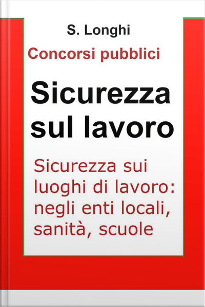 Sicurezza Sui Luoghi Di Lavoro: Sintesi Ragionata Per Concorsi Pubblici: Le Norme Di Sicurezza Sul Lavoro: Enti Locali, Sanità, Scuole