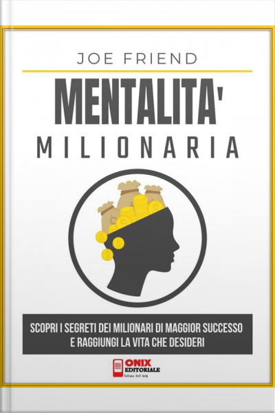 Mentalità Milionaria: Scopri I Segreti Dei Milionari Di Maggior Successo E Raggiungi La Vita Che Desideri