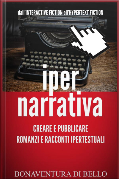 Iper-narrativa - Creare E Pubblicare Romanzi E Racconti Ipertestuali